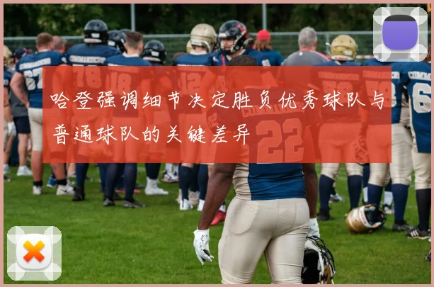 哈登强调细节决定胜负优秀球队与普通球队的关键差异