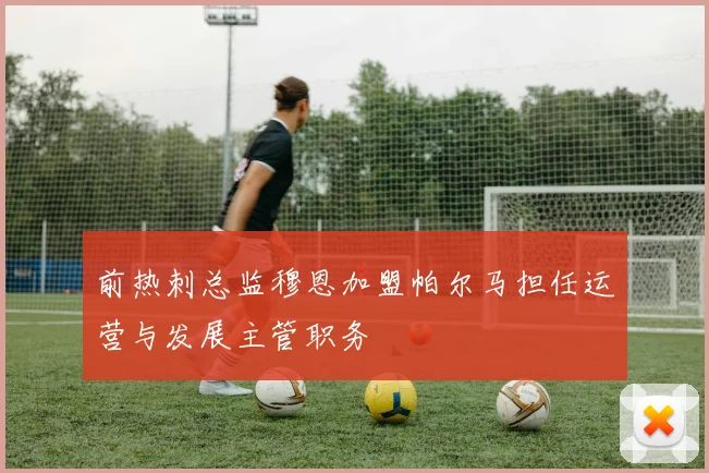前热刺总监穆恩加盟帕尔马担任运营与发展主管职务