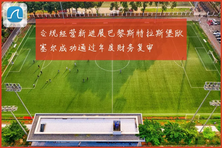 合规经营新进展巴黎斯特拉斯堡欧塞尔成功通过年度财务复审