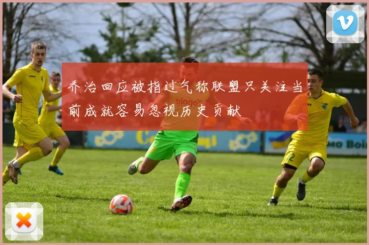 乔治回应被指过气称联盟只关注当前成就容易忽视历史贡献