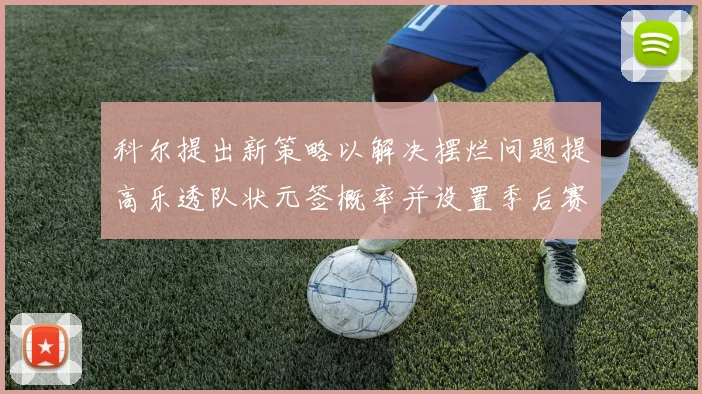 科尔提出新策略以解决摆烂问题提高乐透队状元签概率并设置季后赛奖励