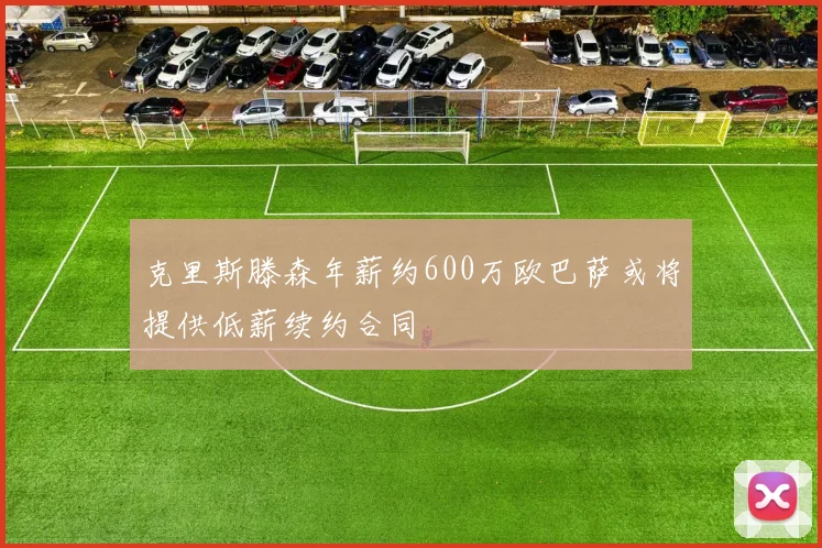 克里斯滕森年薪约600万欧巴萨或将提供低薪续约合同