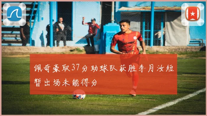 佩奇豪取37分助球队获胜李月汝短暂出场未能得分