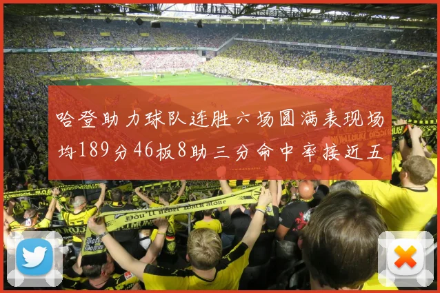 哈登助力球队连胜六场圆满表现场均189分46板8助三分命中率接近五成