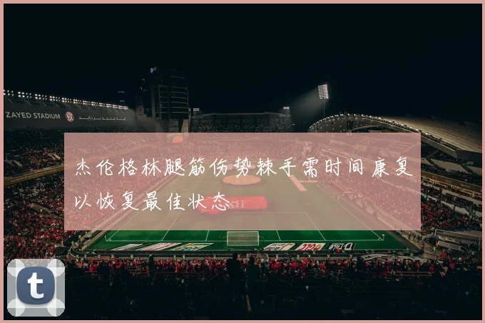 杰伦格林腿筋伤势棘手需时间康复以恢复最佳状态