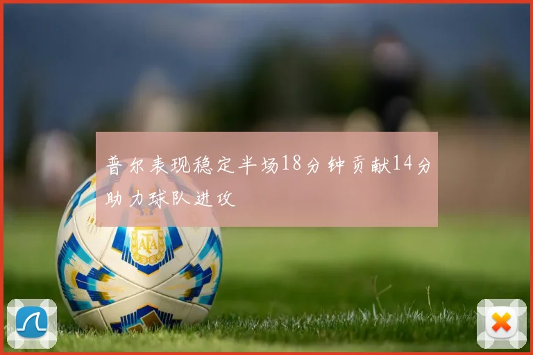 普尔表现稳定半场18分钟贡献14分助力球队进攻
